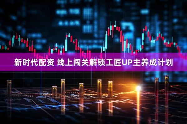 新时代配资 线上闯关解锁工匠UP主养成计划