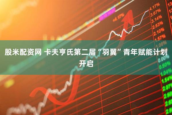 股米配资网 卡夫亨氏第二届“羽翼”青年赋能计划开启