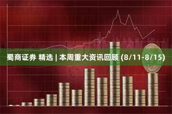 蜀商证券 精选 | 本周重大资讯回顾 (8/11-8/15)