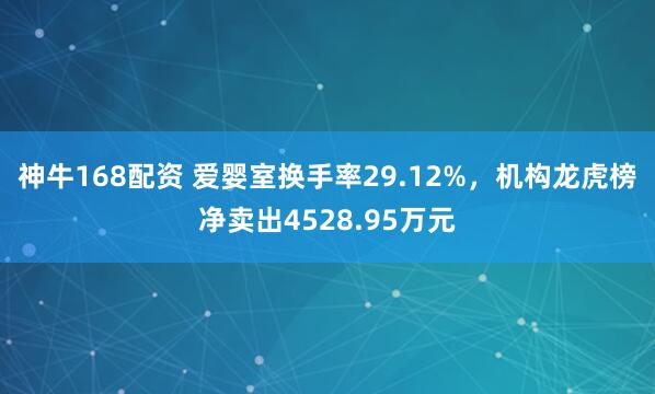 神牛168配资 爱婴室换手率29.12%，机构龙虎榜净卖出4528.95万元