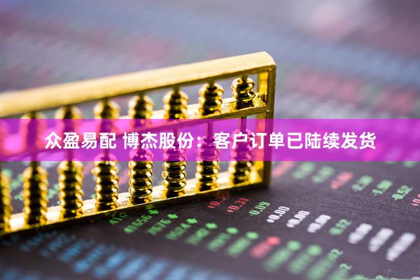众盈易配 博杰股份：客户订单已陆续发货